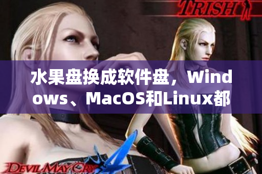 水果盘换成软件盘，Windows、MacOS和Linux都能用！