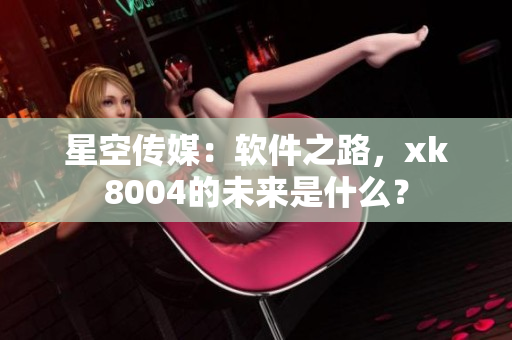 星空传媒：软件之路，xk8004的未来是什么？