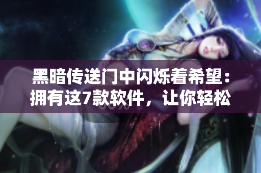 黑暗传送门中闪烁着希望：拥有这7款软件，让你轻松破解编程难关