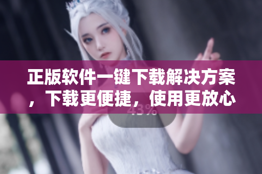 正版软件一键下载解决方案，下载更便捷，使用更放心