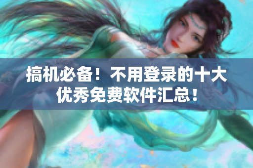 搞机必备！不用登录的十大优秀免费软件汇总！