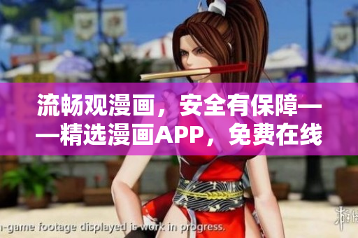 流畅观漫画，安全有保障——精选漫画APP，免费在线阅读