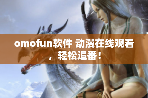 omofun软件 动漫在线观看，轻松追番！