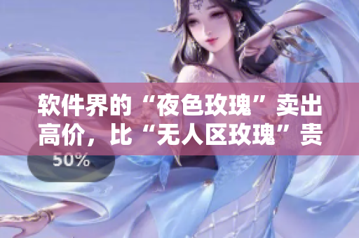 软件界的“夜色玫瑰”卖出高价，比“无人区玫瑰”贵多少？