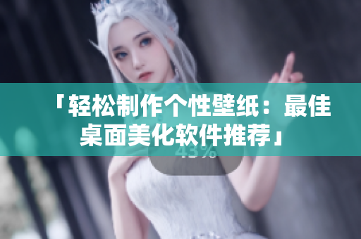 「轻松制作个性壁纸：最佳桌面美化软件推荐」