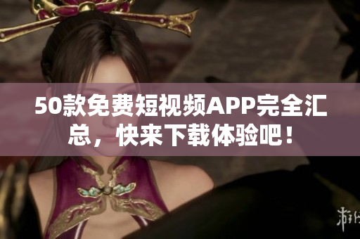 50款免费短视频APP完全汇总，快来下载体验吧！