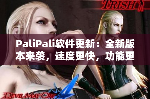 PaliPali软件更新：全新版本来袭，速度更快，功能更强