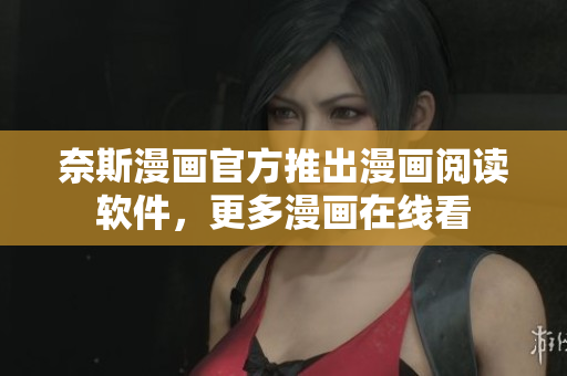 奈斯漫画官方推出漫画阅读软件，更多漫画在线看