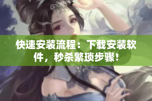 快速安装流程：下载安装软件，秒杀繁琐步骤！