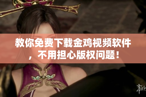 教你免费下载金鸡视频软件，不用担心版权问题！