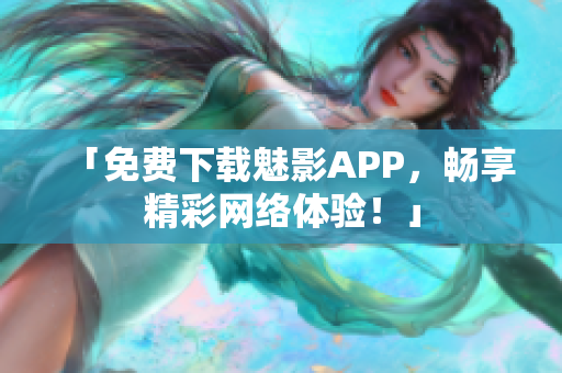 「免费下载魅影APP，畅享精彩网络体验！」