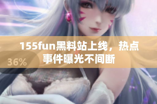 155fun黑料站上线，热点事件曝光不间断