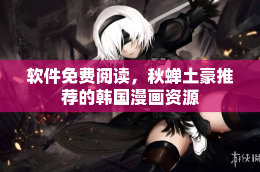 软件免费阅读，秋蝉土豪推荐的韩国漫画资源