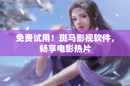 免费试用！斑马影视软件，畅享电影热片