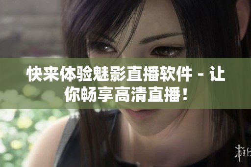 快来体验魅影直播软件 - 让你畅享高清直播！