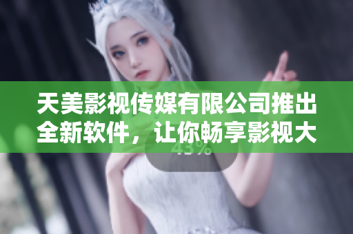 天美影视传媒有限公司推出全新软件，让你畅享影视大片