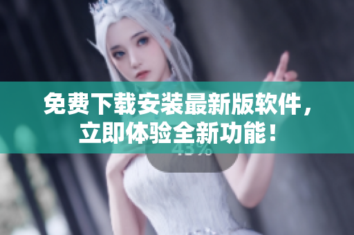 免费下载安装最新版软件，立即体验全新功能！