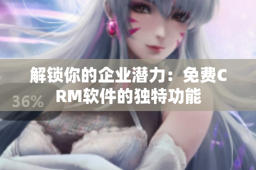 解锁你的企业潜力：免费CRM软件的独特功能