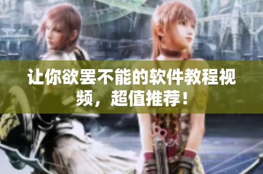 让你欲罢不能的软件教程视频，超值推荐！