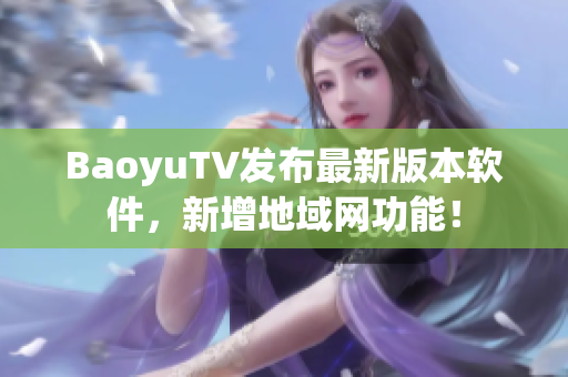 BaoyuTV发布最新版本软件，新增地域网功能！