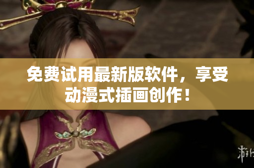 免费试用最新版软件，享受动漫式插画创作！