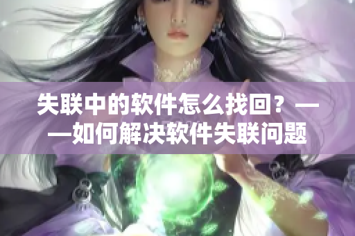 失联中的软件怎么找回？——如何解决软件失联问题