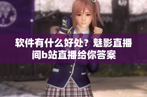 软件有什么好处？魅影直播间b站直播给你答案
