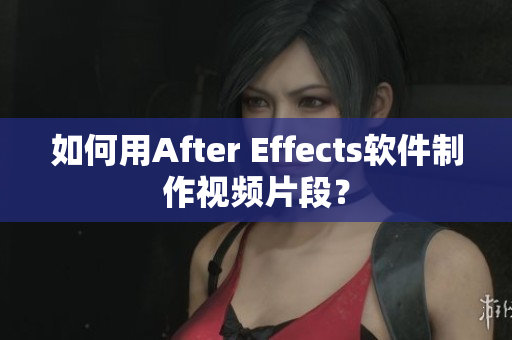 如何用After Effects软件制作视频片段？
