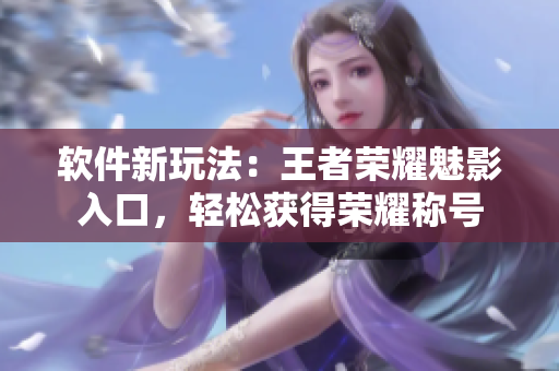 软件新玩法：王者荣耀魅影入口，轻松获得荣耀称号