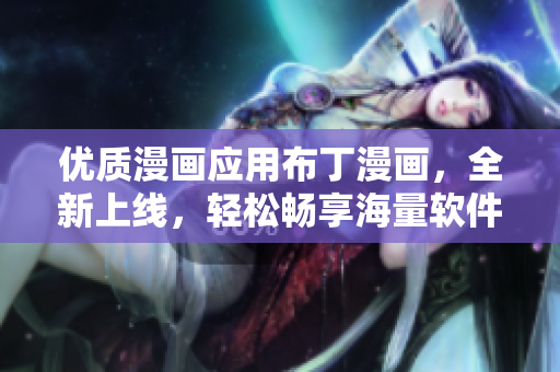 优质漫画应用布丁漫画，全新上线，轻松畅享海量软件主题漫画