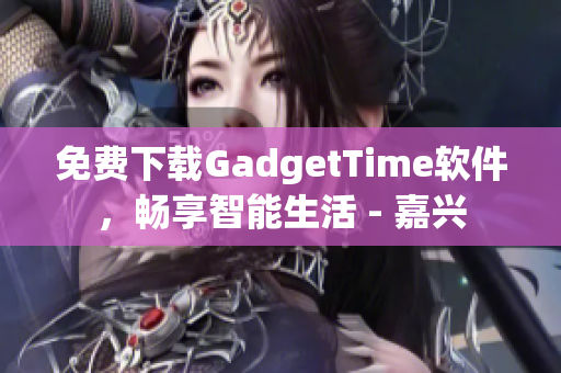 免费下载GadgetTime软件，畅享智能生活 - 嘉兴