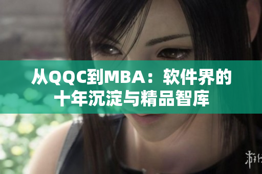 从QQC到MBA：软件界的十年沉淀与精品智库