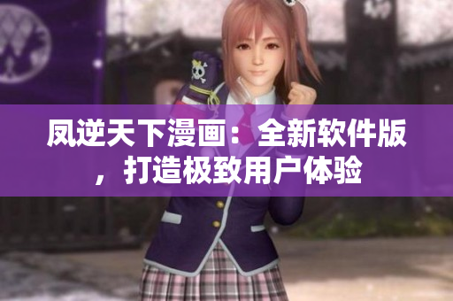 凤逆天下漫画：全新软件版，打造极致用户体验
