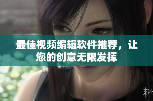 最佳视频编辑软件推荐，让您的创意无限发挥