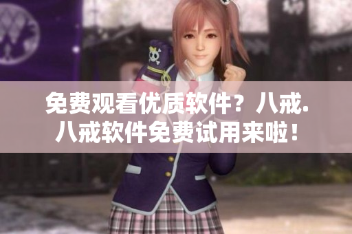 免费观看优质软件？八戒.八戒软件免费试用来啦！