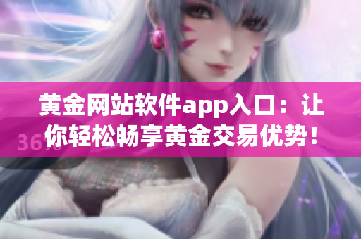 黄金网站软件app入口：让你轻松畅享黄金交易优势！