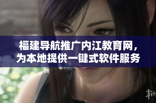 福建导航推广内江教育网，为本地提供一键式软件服务！