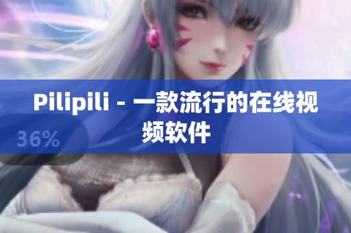 Pilipili - 一款流行的在线视频软件
