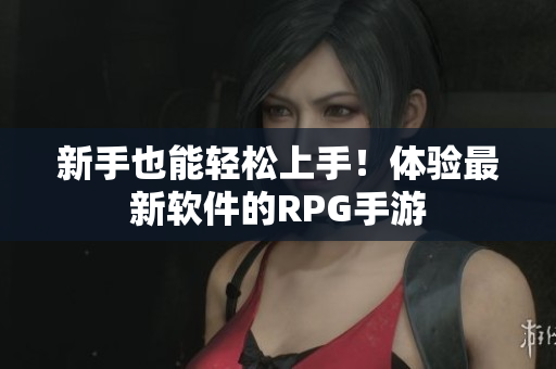 新手也能轻松上手！体验最新软件的RPG手游