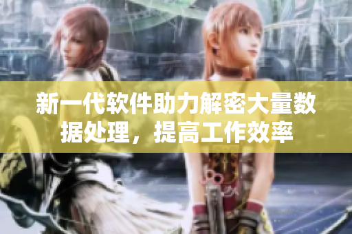 新一代软件助力解密大量数据处理，提高工作效率
