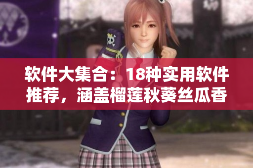 软件大集合：18种实用软件推荐，涵盖榴莲秋葵丝瓜香蕉全系列
