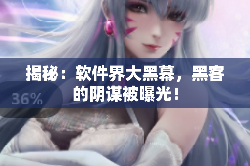 揭秘：软件界大黑幕，黑客的阴谋被曝光！