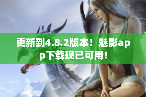 更新到4.8.2版本！魅影app下载现已可用！