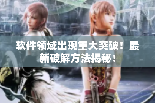 软件领域出现重大突破！最新破解方法揭秘！