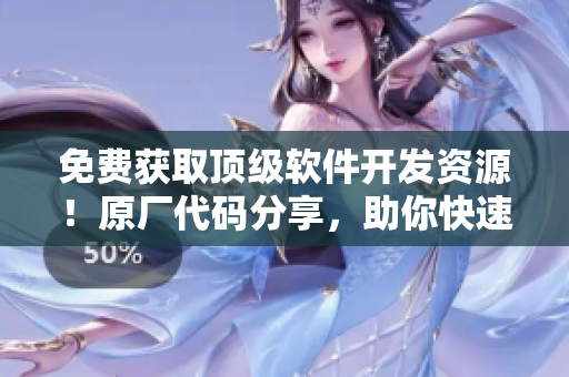 免费获取顶级软件开发资源！原厂代码分享，助你快速提升编程技能！