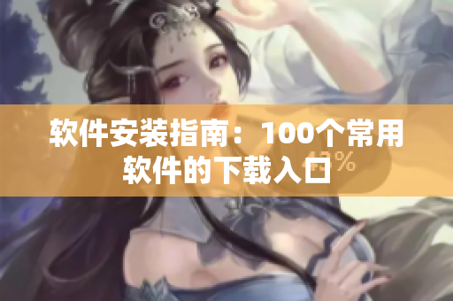 软件安装指南：100个常用软件的下载入口