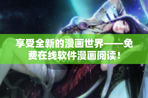 享受全新的漫画世界——免费在线软件漫画阅读！