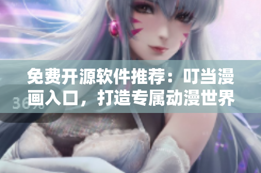 免费开源软件推荐：叮当漫画入口，打造专属动漫世界