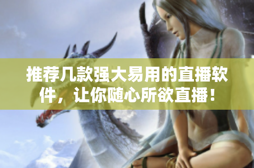 推荐几款强大易用的直播软件，让你随心所欲直播！