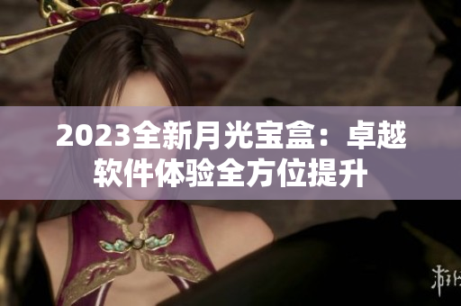 2023全新月光宝盒：卓越软件体验全方位提升